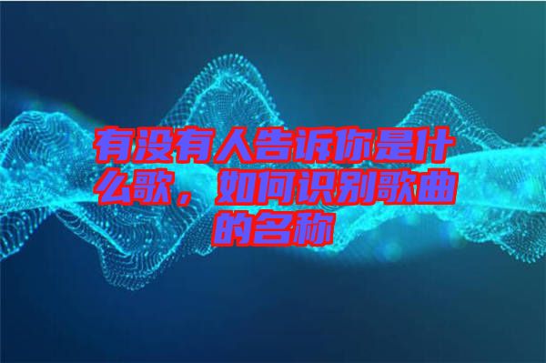 有沒有人告訴你是什么歌，如何識別歌曲的名稱