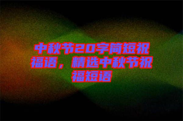 中秋節(jié)20字簡短祝福語，精選中秋節(jié)祝福短語