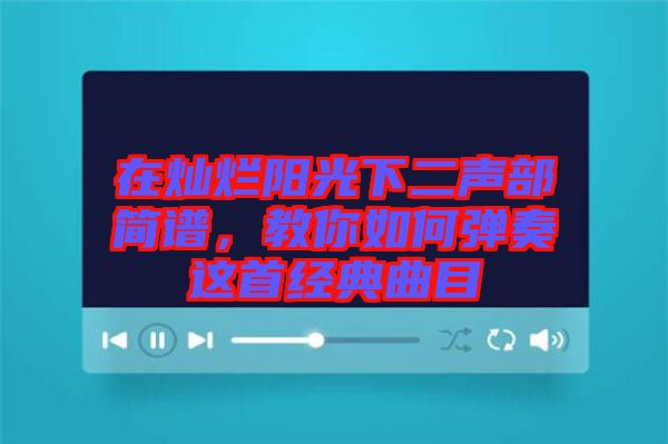 在燦爛陽光下二聲部簡譜，教你如何彈奏這首經(jīng)典曲目