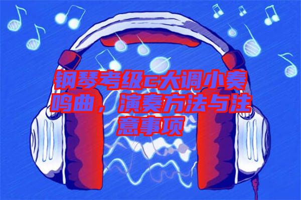 鋼琴考級c大調(diào)小奏鳴曲，演奏方法與注意事項