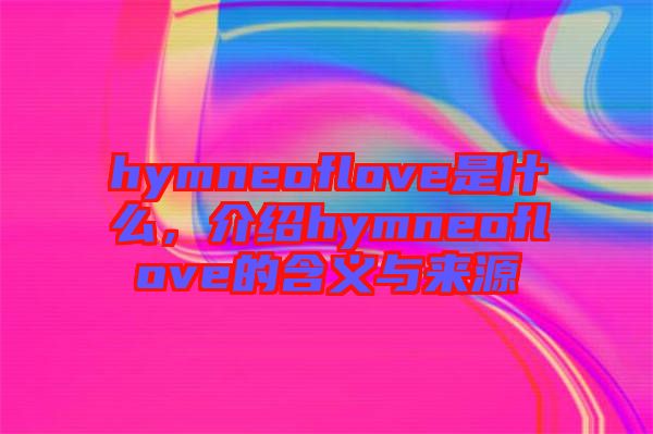 hymneoflove是什么，介紹hymneoflove的含義與來源