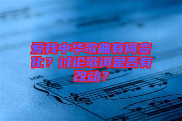 愛我中華歌曲有何變化？討論歌詞是否有改動？