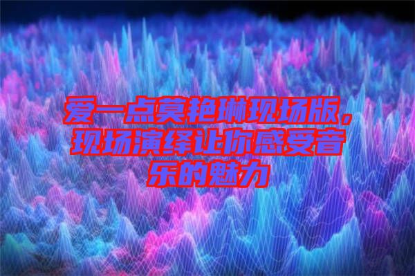 愛(ài)一點(diǎn)莫艷琳現(xiàn)場(chǎng)版，現(xiàn)場(chǎng)演繹讓你感受音樂(lè)的魅力