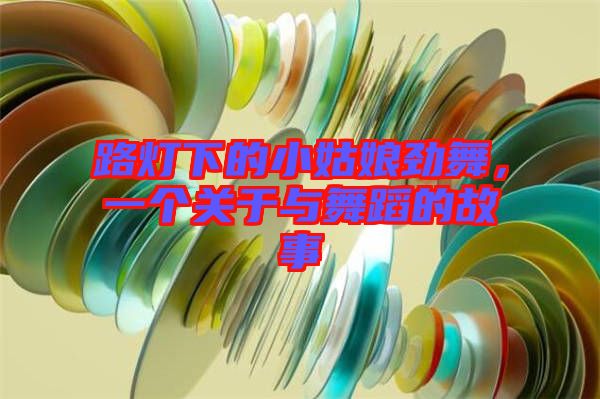路燈下的小姑娘勁舞，一個關(guān)于與舞蹈的故事