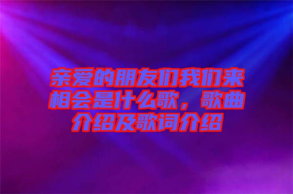 親愛的朋友們我們來相會是什么歌，歌曲介紹及歌詞介紹