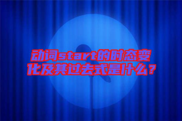 動(dòng)詞start的時(shí)態(tài)變化及其過去式是什么？