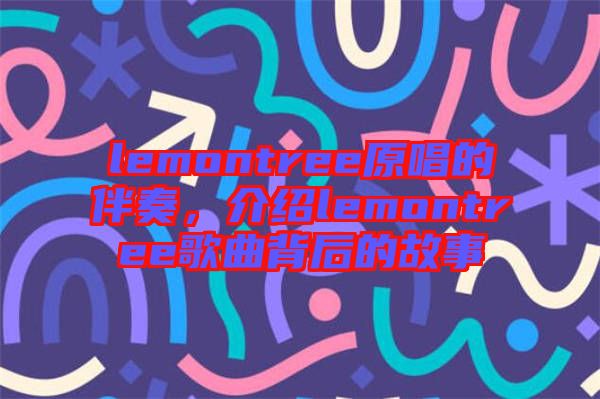 lemontree原唱的伴奏，介紹lemontree歌曲背后的故事