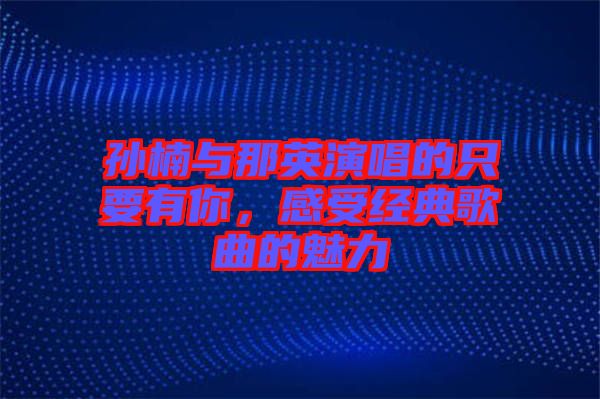 孫楠與那英演唱的只要有你，感受經(jīng)典歌曲的魅力