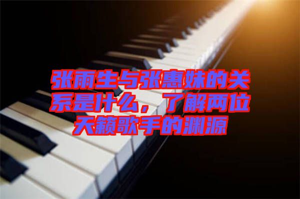張雨生與張惠妹的關(guān)系是什么，了解兩位天籟歌手的淵源