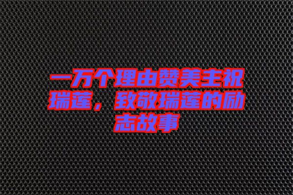 一萬(wàn)個(gè)理由贊美主祝瑞蓮，致敬瑞蓮的勵(lì)志故事