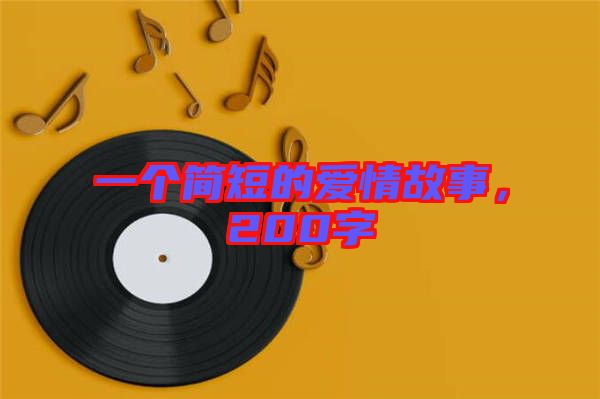 一個(gè)簡(jiǎn)短的愛(ài)情故事，200字
