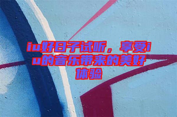 iu好日子試聽，享受iu的音樂帶來的美好體驗(yàn)