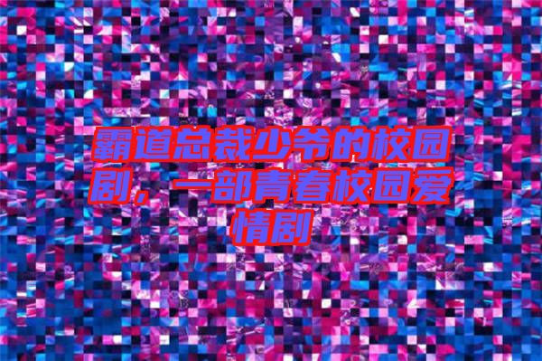 霸道總裁少爺?shù)男@劇，一部青春校園愛(ài)情劇