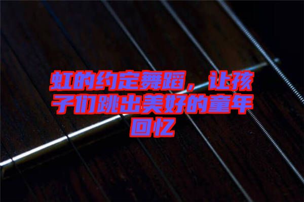 虹的約定舞蹈，讓孩子們跳出美好的童年回憶