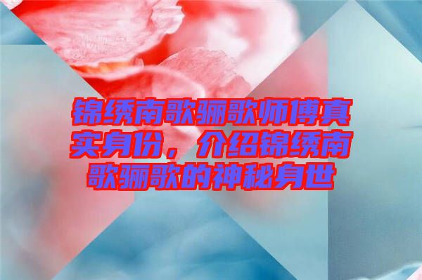 錦繡南歌驪歌師傅真實身份，介紹錦繡南歌驪歌的神秘身世