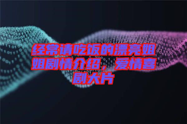 經(jīng)常請吃飯的漂亮姐姐劇情介紹，愛情喜劇大片