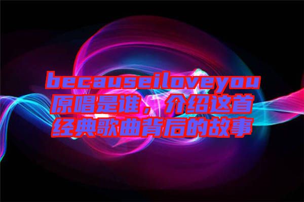 becauseiloveyou原唱是誰(shuí)，介紹這首經(jīng)典歌曲背后的故事