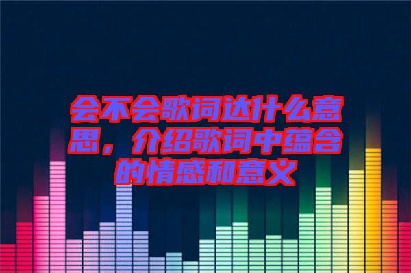 會(huì)不會(huì)歌詞達(dá)什么意思，介紹歌詞中蘊(yùn)含的情感和意義