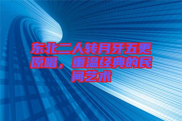 東北二人轉(zhuǎn)月牙五更原唱，重溫經(jīng)典的民間藝術(shù)