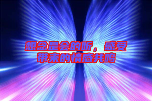 想念是會(huì)的聽，感受帶來的情感共鳴