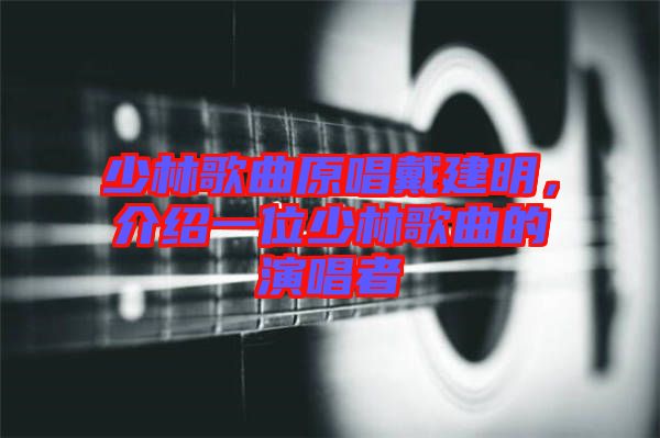少林歌曲原唱戴建明，介紹一位少林歌曲的演唱者