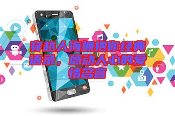 穿越人海擁抱你經(jīng)典語(yǔ)錄，感動(dòng)人心的愛(ài)情名言