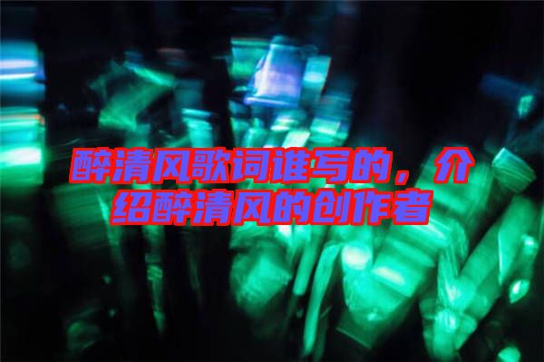 醉清風歌詞誰寫的，介紹醉清風的創(chuàng)作者