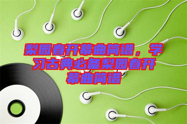 梨園春開幕曲簡譜，學(xué)習(xí)古典必備梨園春開幕曲簡譜