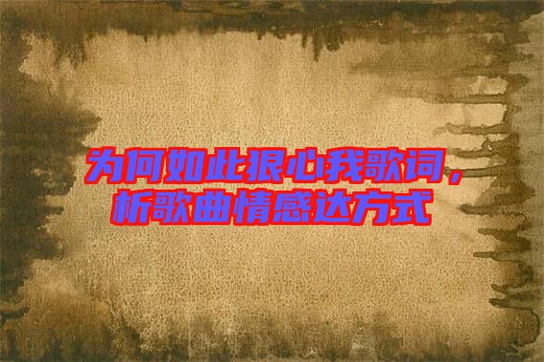 為何如此狠心我歌詞，析歌曲情感達(dá)方式