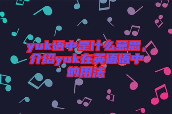 yuk語(yǔ)中是什么意思，介紹yuk在英語(yǔ)語(yǔ)中的用法