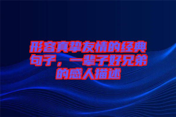 形容真摯友情的經(jīng)典句子，一輩子好兄弟的感人描述