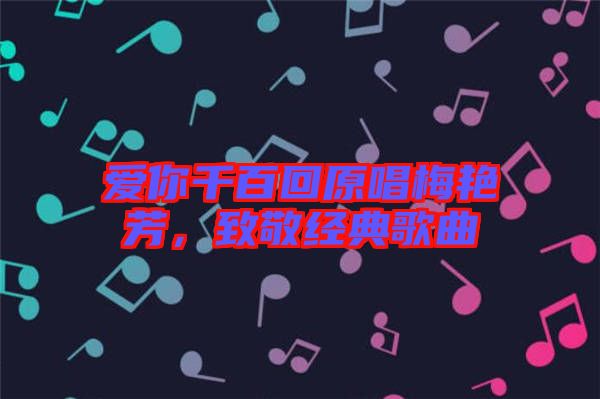愛你千百回原唱梅艷芳，致敬經(jīng)典歌曲