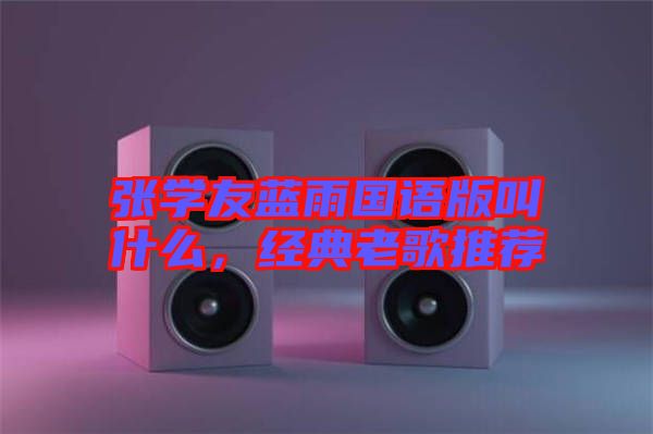 張學(xué)友藍(lán)雨國語版叫什么，經(jīng)典老歌推薦