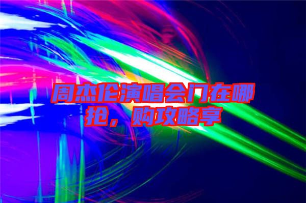 周杰倫演唱會(huì)門在哪搶，購攻略享