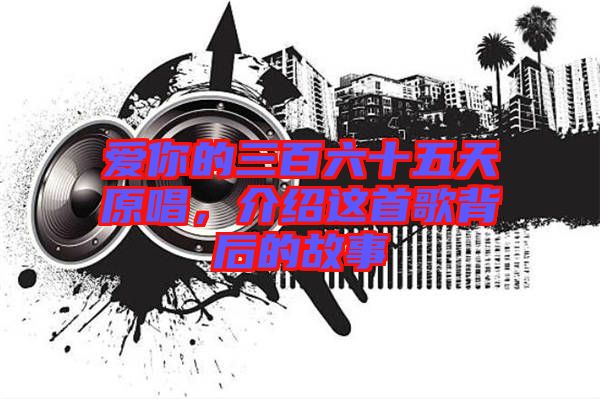 愛(ài)你的三百六十五天原唱，介紹這首歌背后的故事