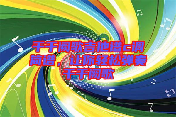 千千闕歌吉他譜c調(diào)簡(jiǎn)譜，讓你輕松彈奏千千闕歌