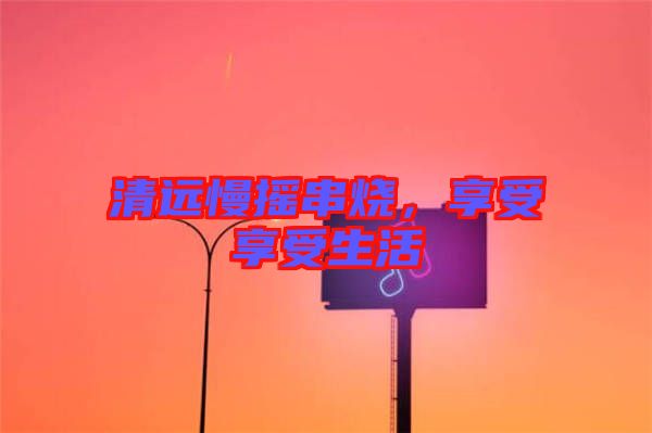 清遠慢搖串燒，享受享受生活