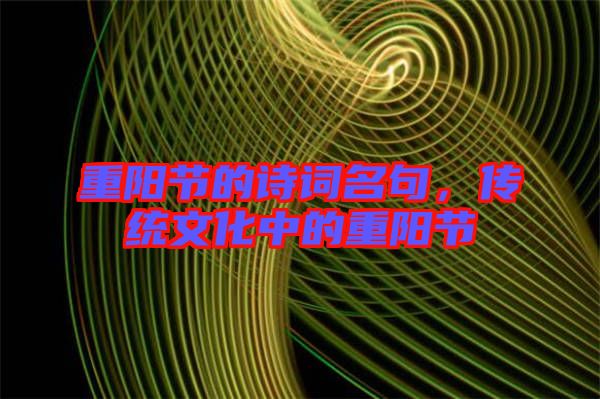 重陽(yáng)節(jié)的詩(shī)詞名句，傳統(tǒng)文化中的重陽(yáng)節(jié)