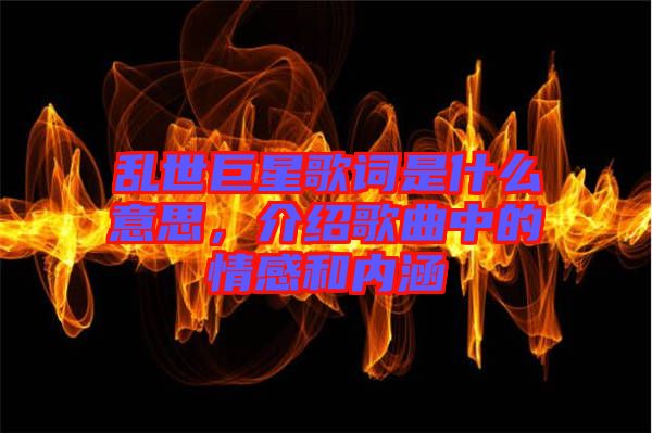 亂世巨星歌詞是什么意思，介紹歌曲中的情感和內(nèi)涵