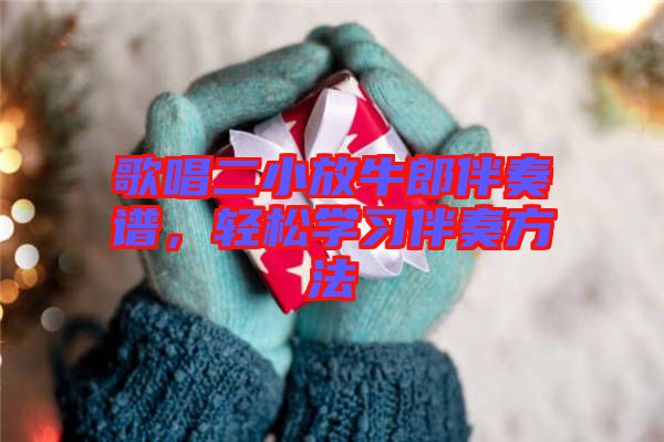 歌唱二小放牛郎伴奏譜，輕松學(xué)習(xí)伴奏方法