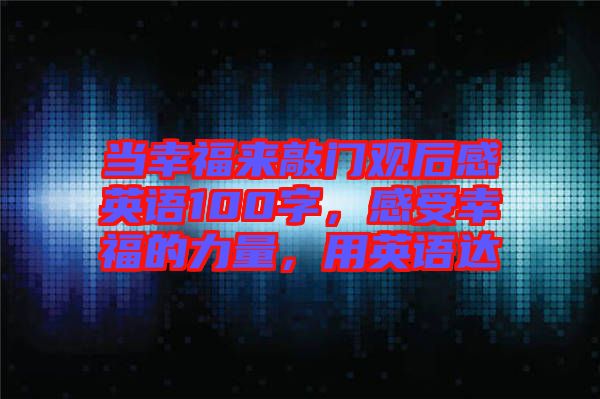 當(dāng)幸福來(lái)敲門觀后感英語(yǔ)100字，感受幸福的力量，用英語(yǔ)達(dá)