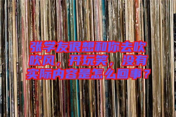 張學友很想和你去吹吹風，開玩笑，沒有實際內(nèi)容是怎么回事？