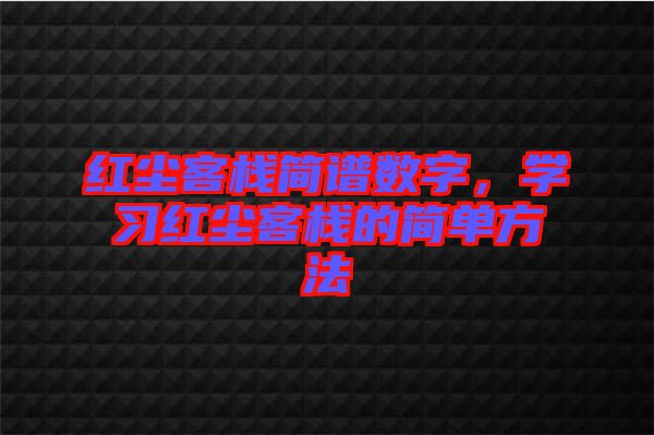紅塵客棧簡(jiǎn)譜數(shù)字，學(xué)習(xí)紅塵客棧的簡(jiǎn)單方法