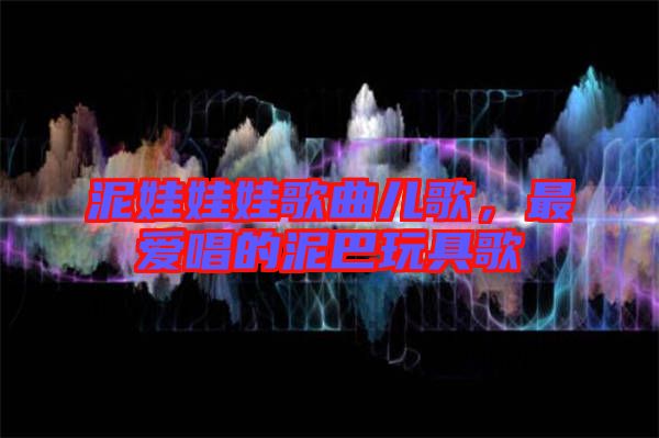 泥娃娃娃歌曲兒歌，最愛唱的泥巴玩具歌