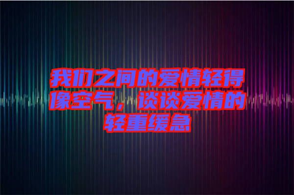我們之間的愛(ài)情輕得像空氣，談?wù)剱?ài)情的輕重緩急