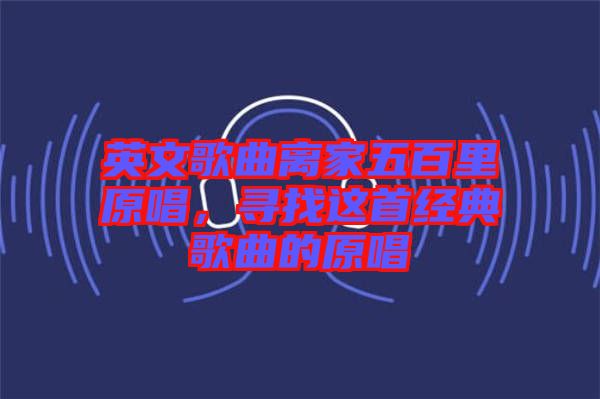 英文歌曲離家五百里原唱，尋找這首經(jīng)典歌曲的原唱