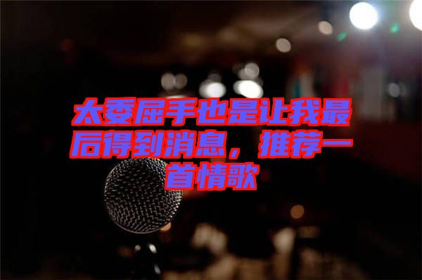 太委屈手也是讓我最后得到消息，推薦一首情歌