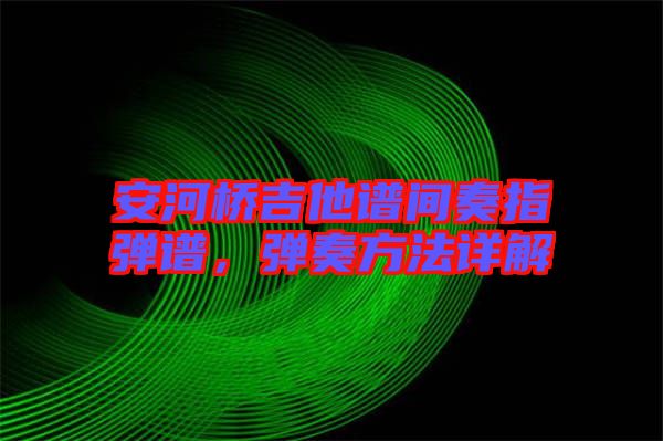 安河橋吉他譜間奏指彈譜，彈奏方法詳解