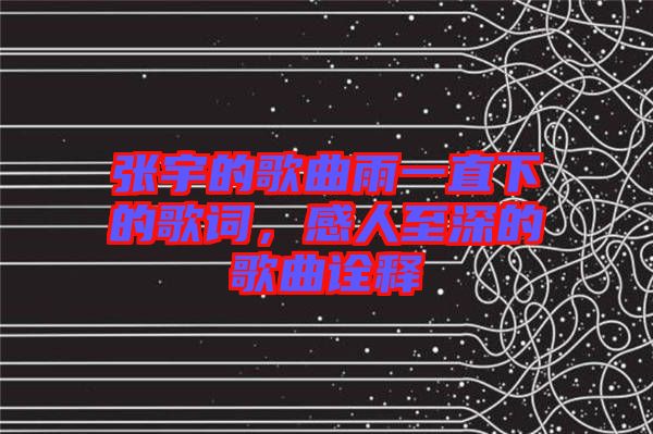 張宇的歌曲雨一直下的歌詞，感人至深的歌曲詮釋
