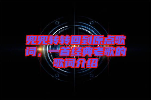兜兜轉(zhuǎn)轉(zhuǎn)回到原點(diǎn)歌詞，一首經(jīng)典老歌的歌詞介紹